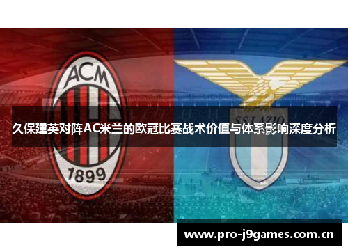 久保建英对阵AC米兰的欧冠比赛战术价值与体系影响深度分析 久保建英对阵AC米兰的欧冠比赛战术价值与体系影响深度分析