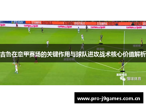 吉鲁在意甲赛场的关键作用与球队进攻战术核心价值解析 吉鲁在意甲赛场的关键作用与球队进攻战术核心价值解析