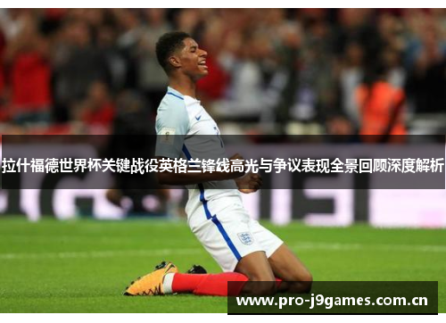 拉什福德世界杯关键战役英格兰锋线高光与争议表现全景回顾深度解析 拉什福德世界杯关键战役英格兰锋线高光与争议表现全景回顾深度解析