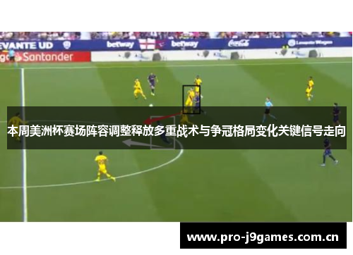 本周美洲杯赛场阵容调整释放多重战术与争冠格局变化关键信号走向 本周美洲杯赛场阵容调整释放多重战术与争冠格局变化关键信号走向
